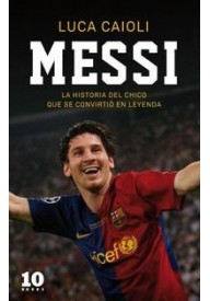 Messi La historia del chico que se convirtio en leyenda