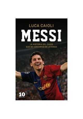Messi La historia del chico que se convirtio en leyenda Messi La historia del chico que se convirtio en leyenda